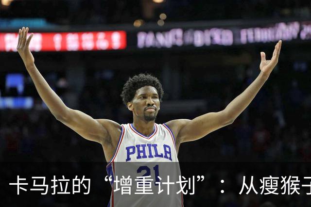 卡马拉的“增重计划”：从瘦猴子到壮汉的转变