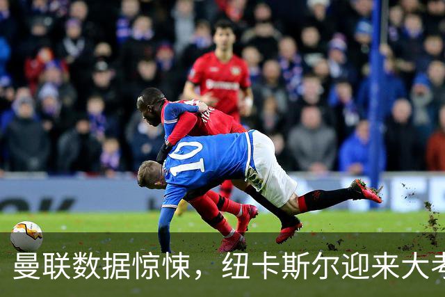 曼联数据惊悚，纽卡斯尔迎来大考验！