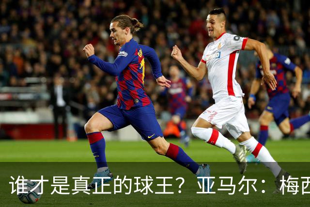谁才是真正的球王？亚马尔：梅西，其他就像沙滩上的小石子
