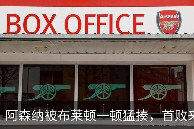 阿森纳被布莱顿一顿猛揍，首败来得光速炉火纯青！